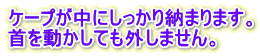 ケープが中にしっかり納まります。 首を動かしても外しません。
