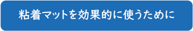 粘着マットを効果的に使うために