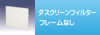 ダスクリーンフィルター フレームなし